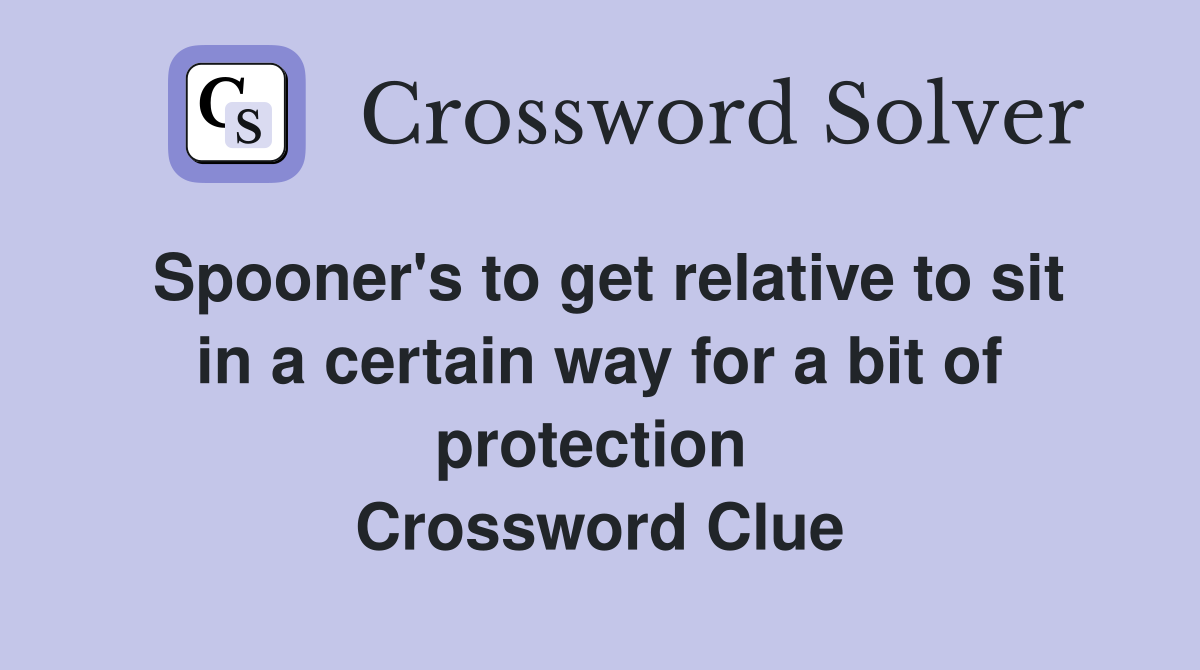 Spooner's to get relative to sit in a certain way for a bit of protection  Crossword Clue