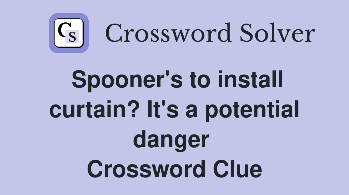 Spooner's to install curtain? It's a potential danger  Crossword Clue