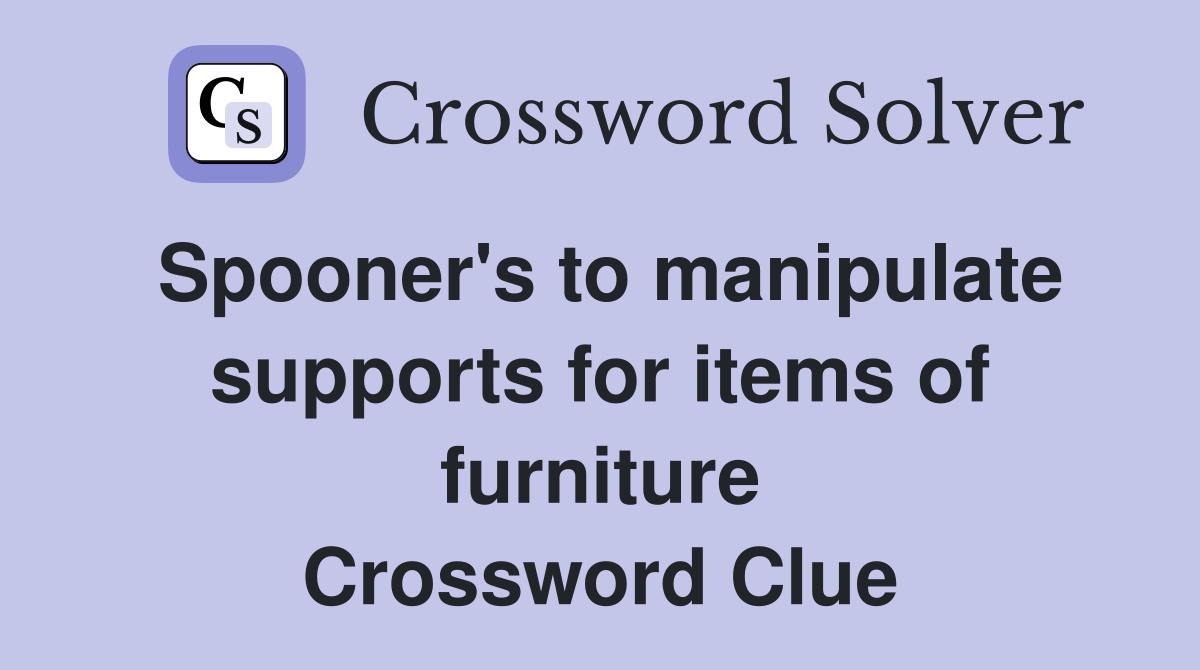 Spooner's to manipulate supports for items of furniture Crossword Clue