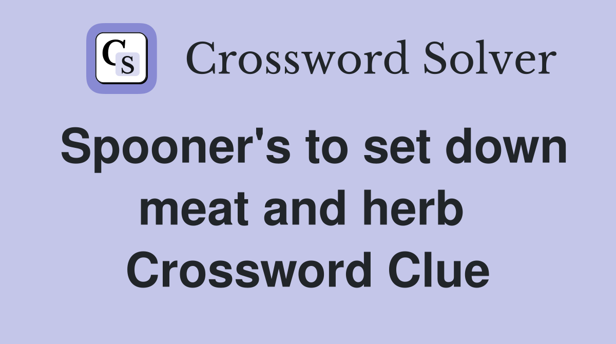 Spooner's to set down meat and herb  Crossword Clue