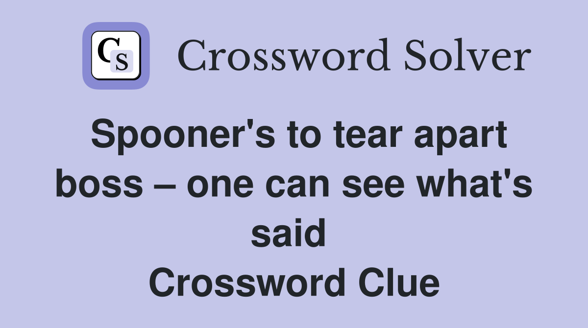Spooner's to tear apart boss – one can see what's said  Crossword Clue