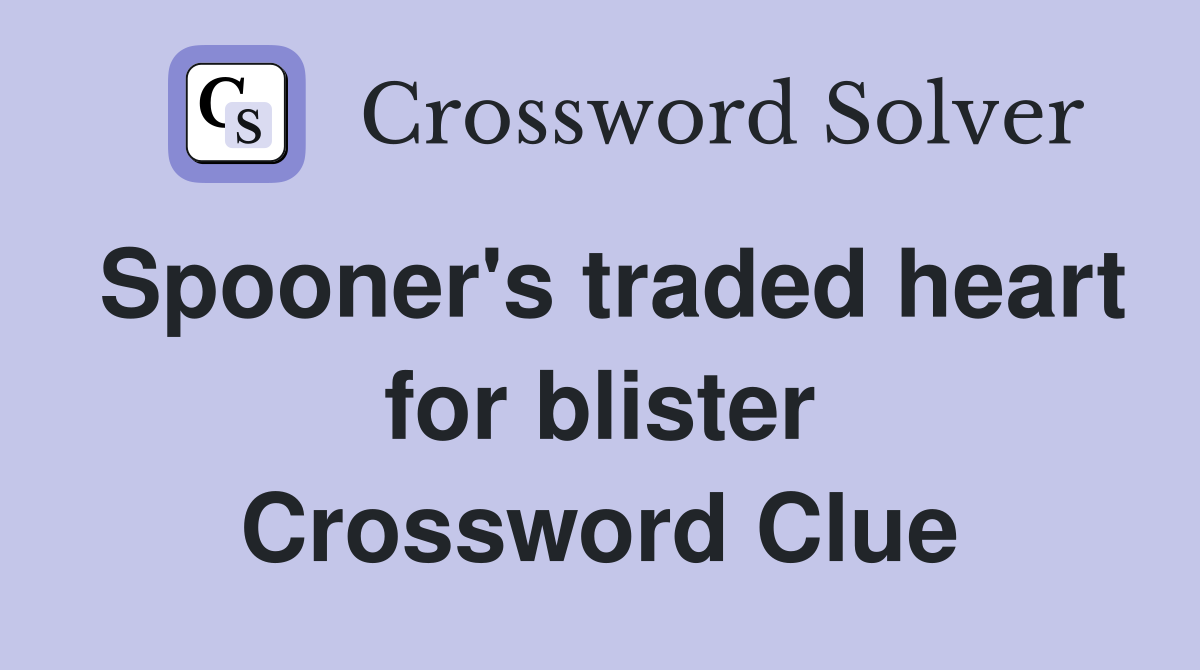 Spooner's traded heart for blister Crossword Clue