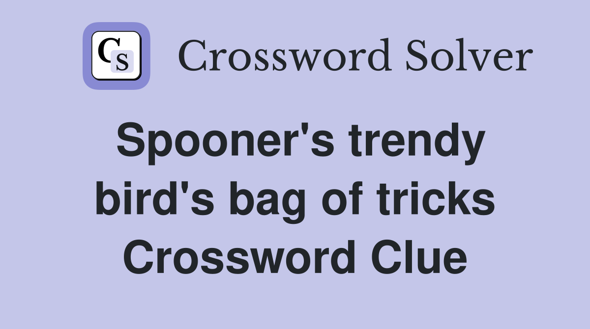Spooner's trendy bird's bag of tricks Crossword Clue