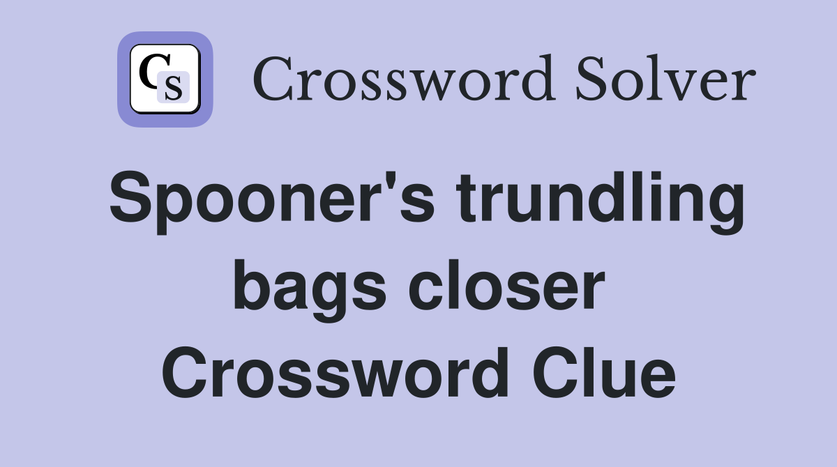 Spooner's trundling bags closer Crossword Clue