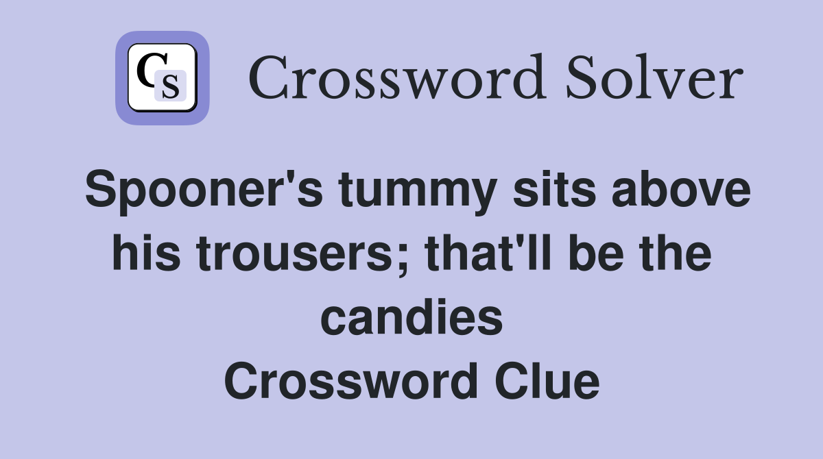 Spooner's tummy sits above his trousers; that'll be the candies Crossword Clue