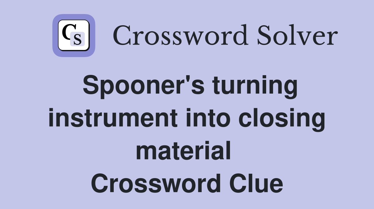 Spooner's turning instrument into closing material  Crossword Clue