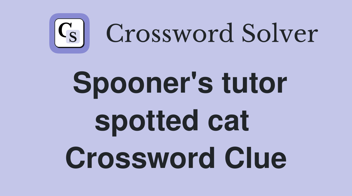 Spooner's tutor spotted cat  Crossword Clue