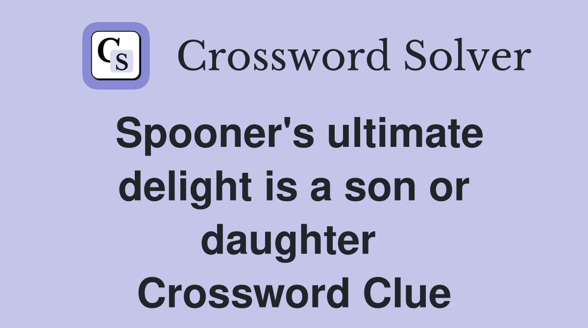 Spooner's ultimate delight is a son or daughter  Crossword Clue