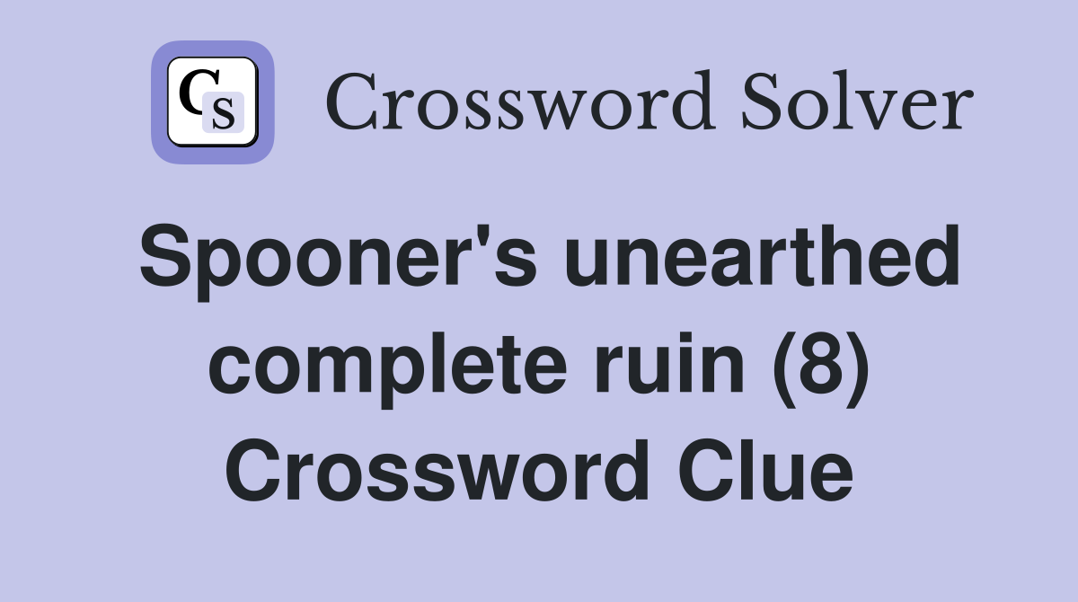 Spooner's unearthed complete ruin (8) Crossword Clue