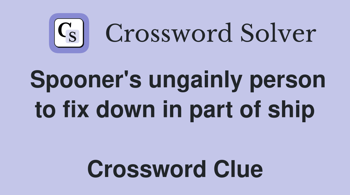 Spooner's ungainly person to fix down in part of ship  Crossword Clue