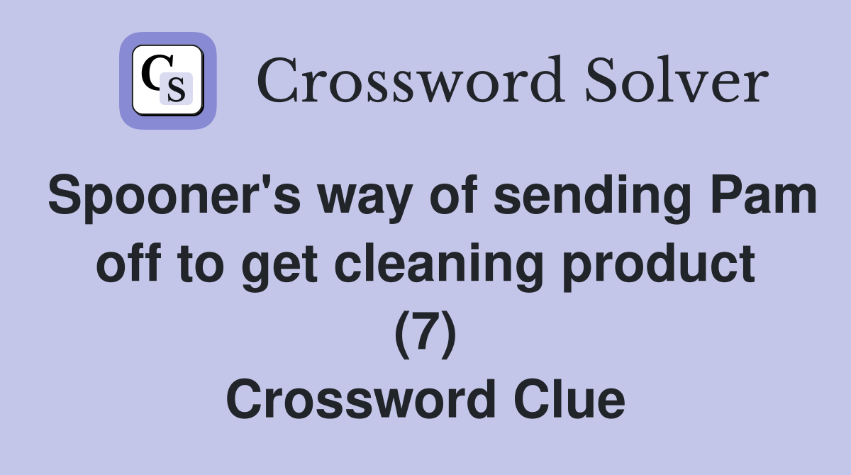 Spooner's way of sending Pam off to get cleaning product (7) Crossword Clue