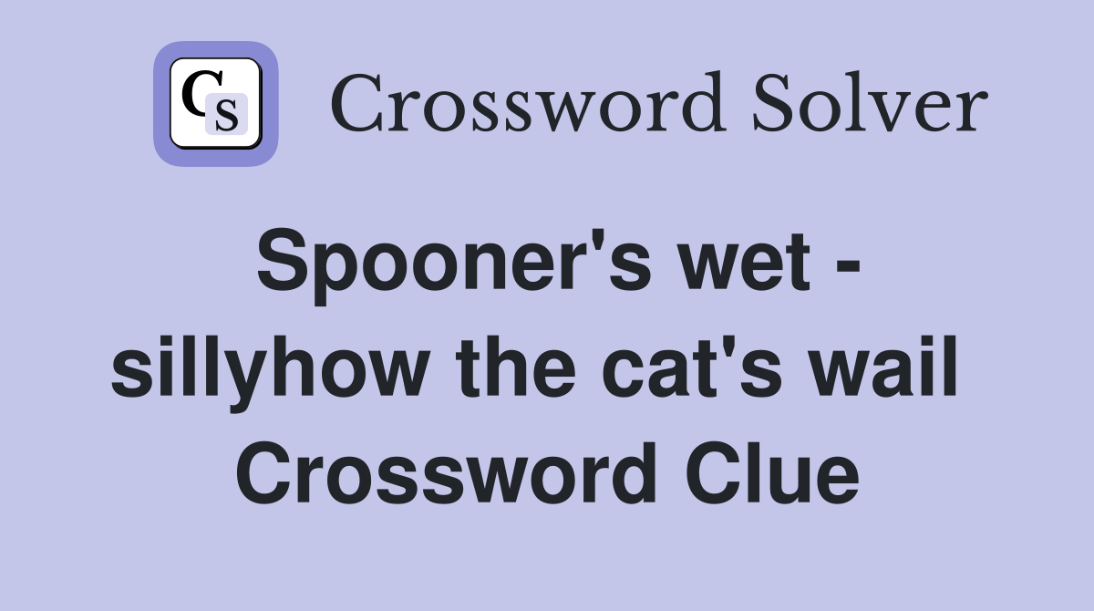 Spooner's wet - sillyhow the cat's wail  Crossword Clue