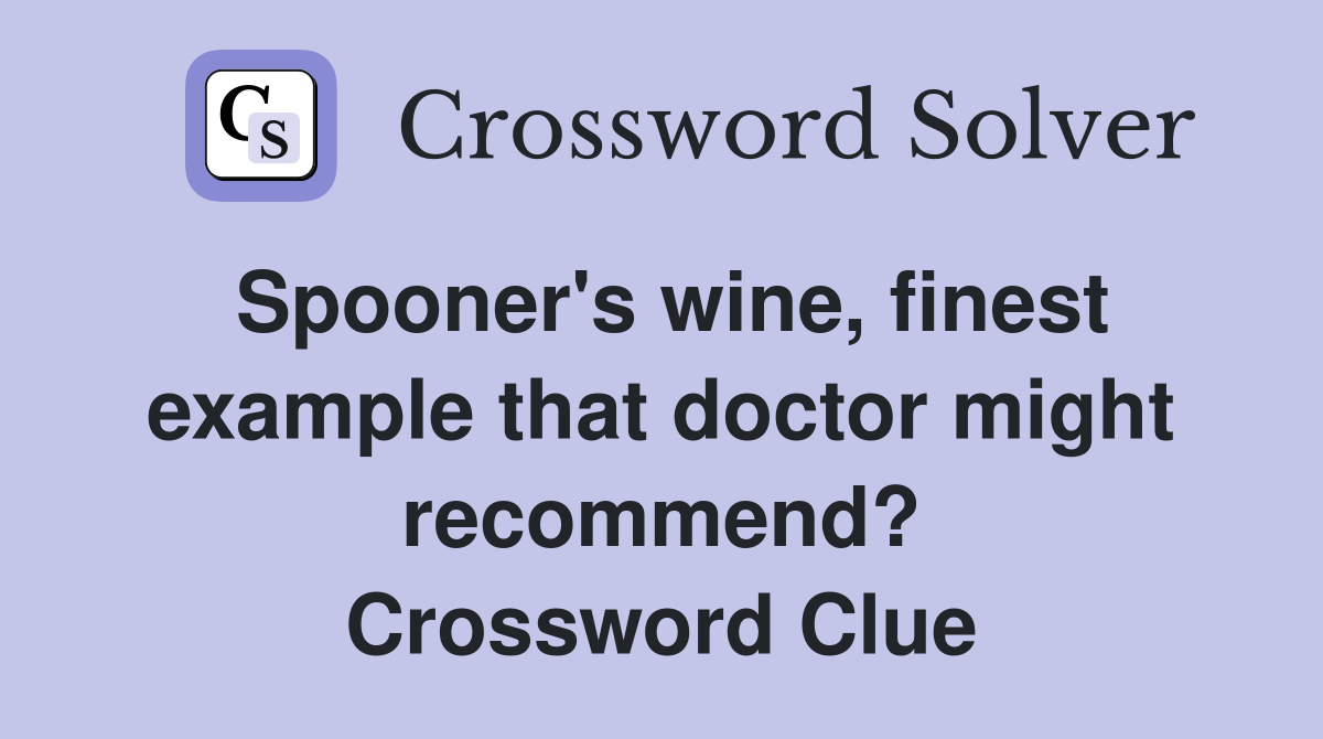 Spooner's wine, finest example that doctor might recommend? Crossword Clue