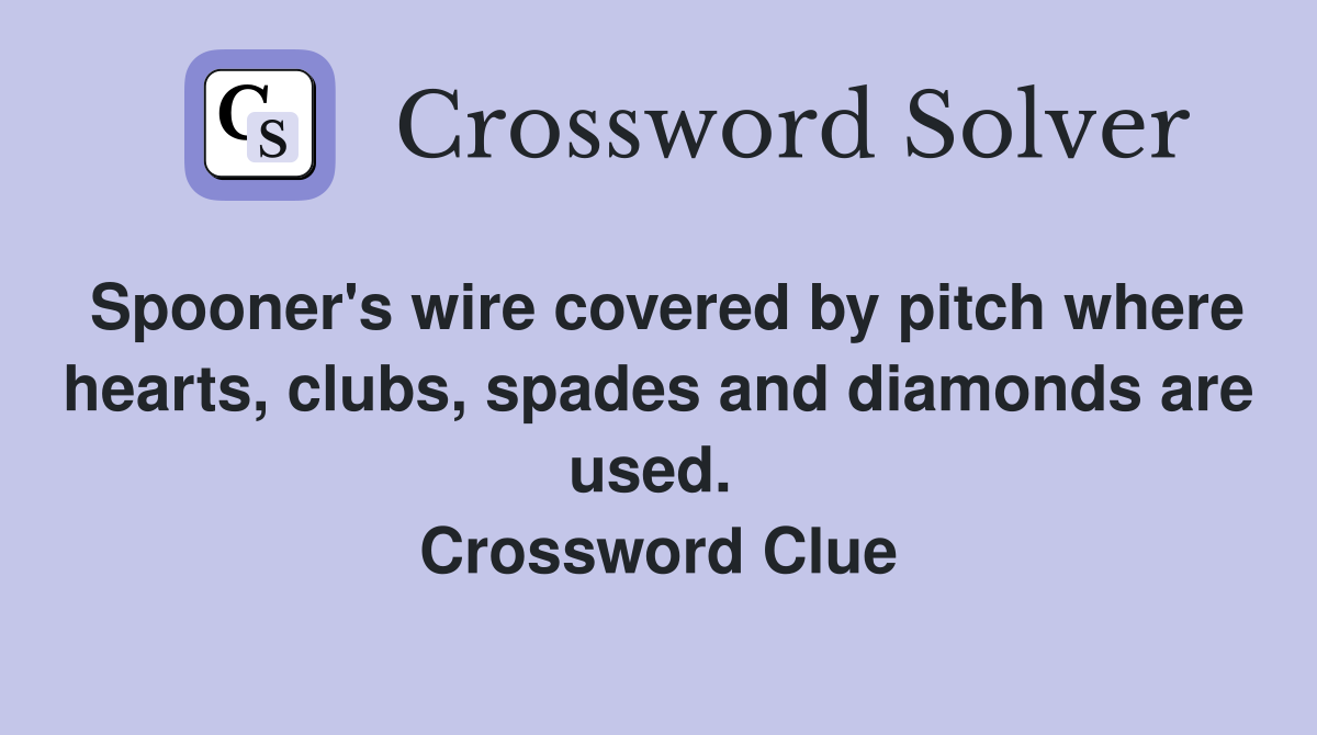 Spooner's wire covered by pitch where hearts, clubs, spades and diamonds are used.  Crossword Clue