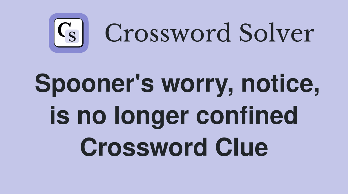 Spooner's worry, notice, is no longer confined Crossword Clue
