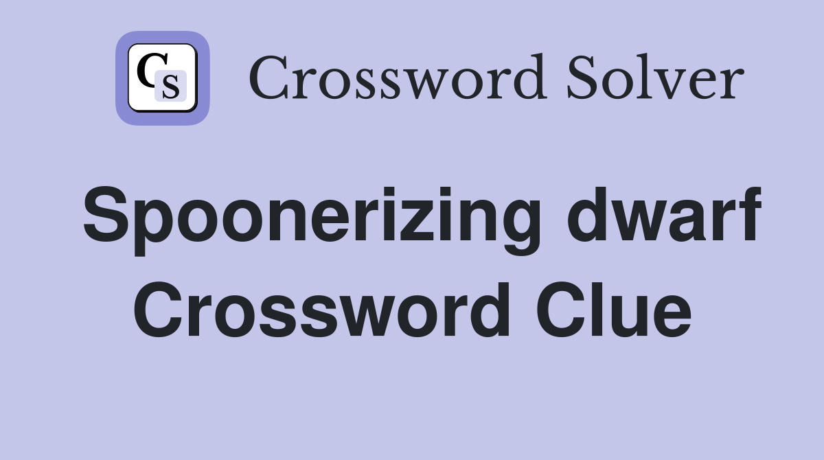 Spoonerizing dwarf Crossword Clue