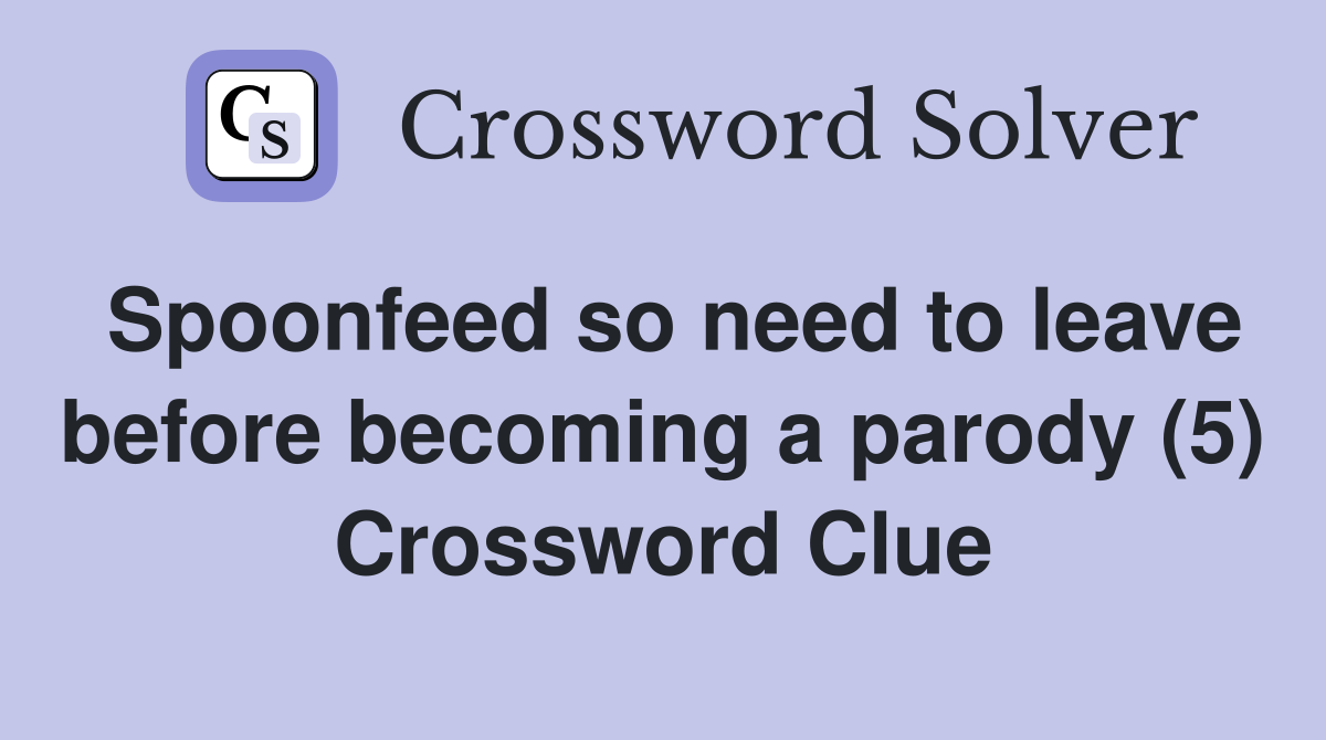 Spoonfeed so need to leave before becoming a parody (5) Crossword Clue