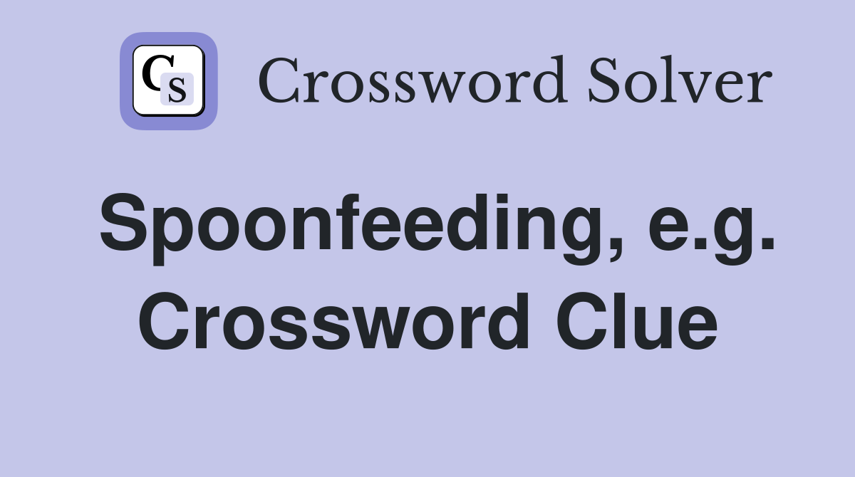 Spoonfeeding, e.g. Crossword Clue