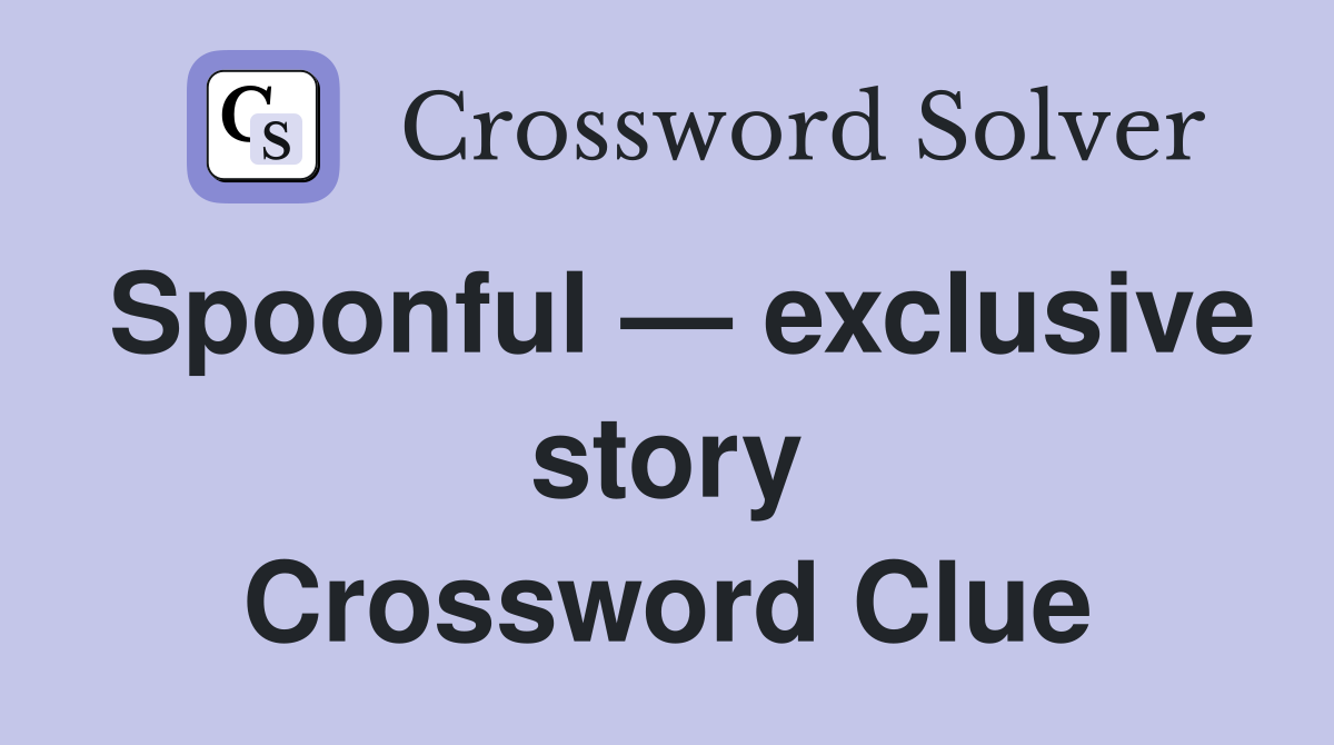 Spoonful — exclusive story Crossword Clue
