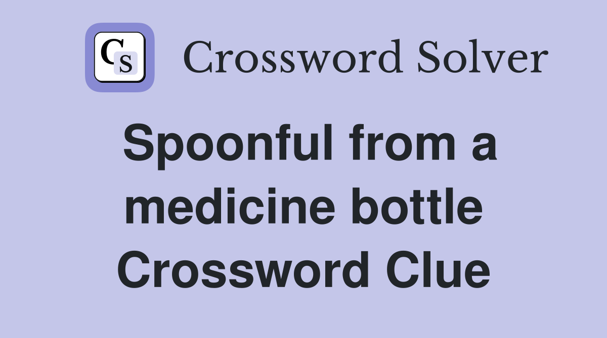 Spoonful from a medicine bottle Crossword Clue