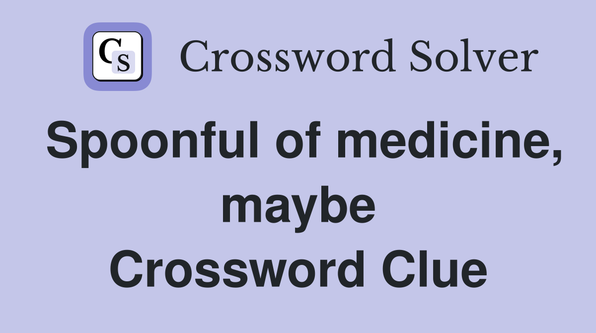 Spoonful of medicine, maybe Crossword Clue