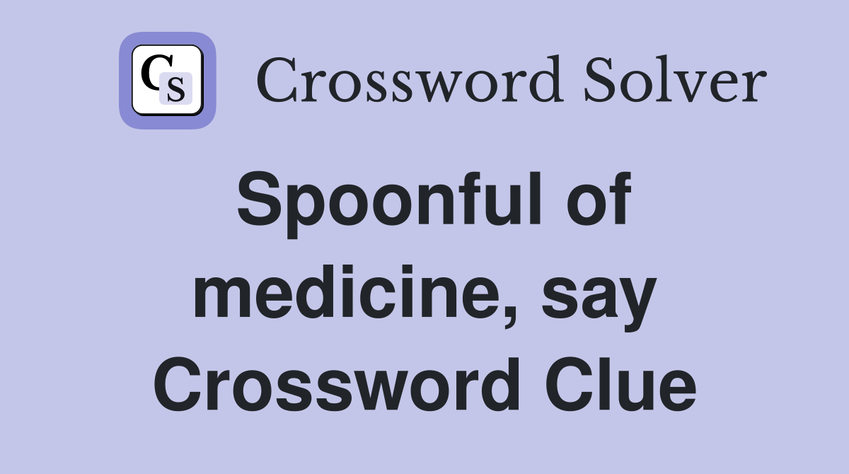 Spoonful of medicine, say Crossword Clue