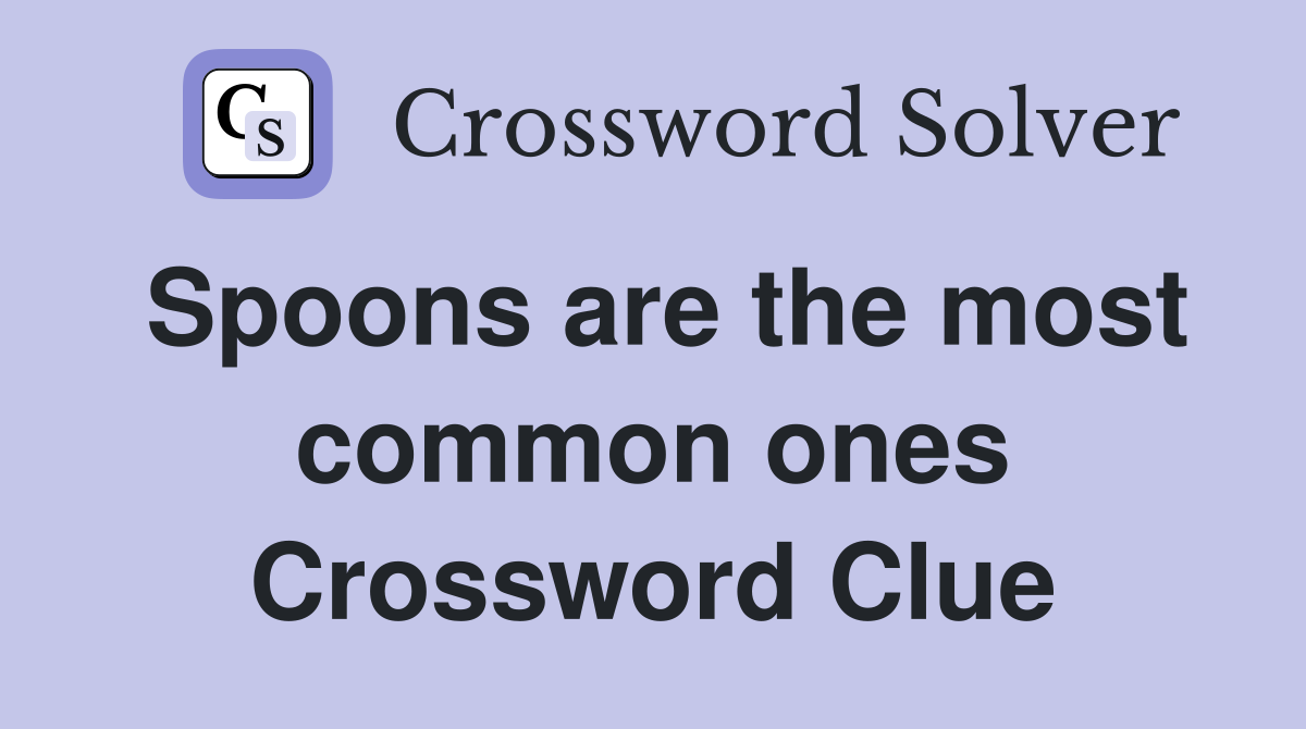 Spoons are the most common ones Crossword Clue