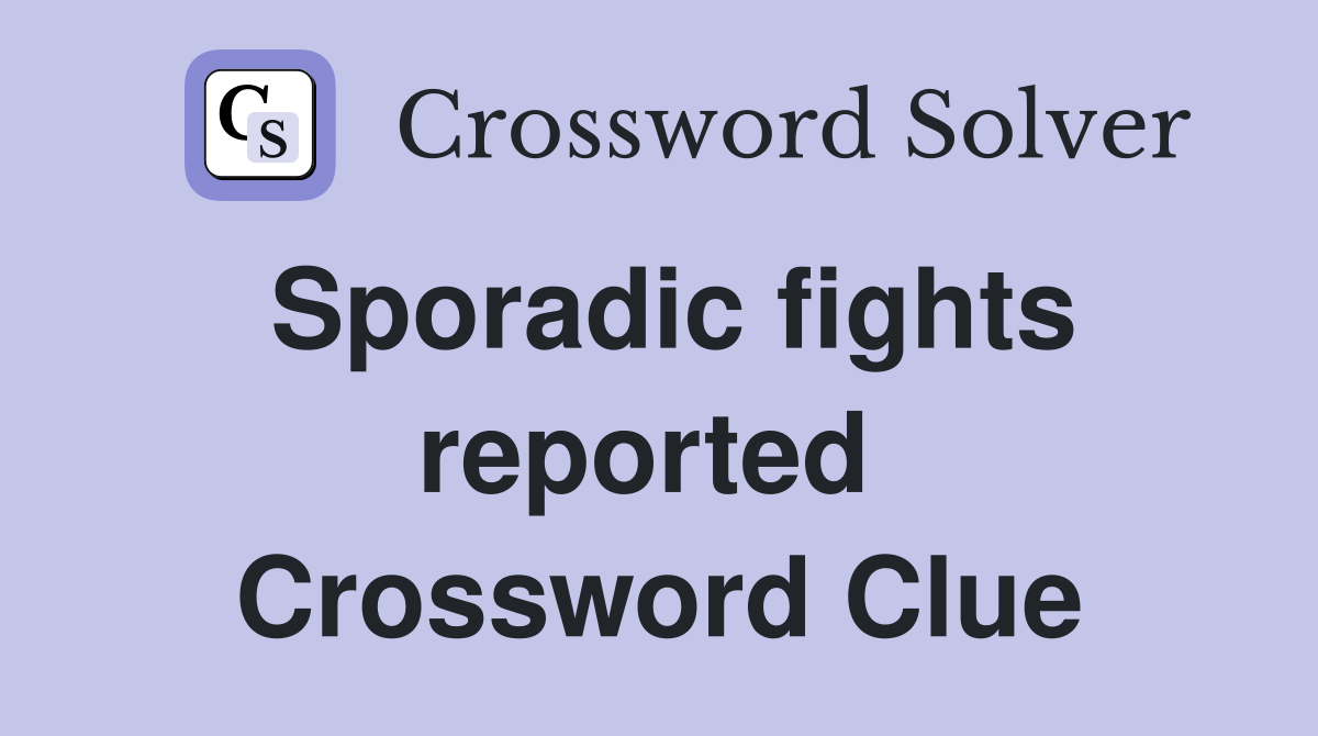Sporadic fights reported  Crossword Clue