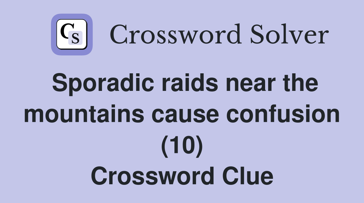 Sporadic raids near the mountains cause confusion (10) Crossword Clue