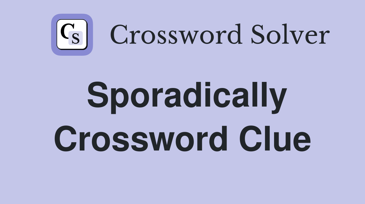 Sporadically Crossword Clue