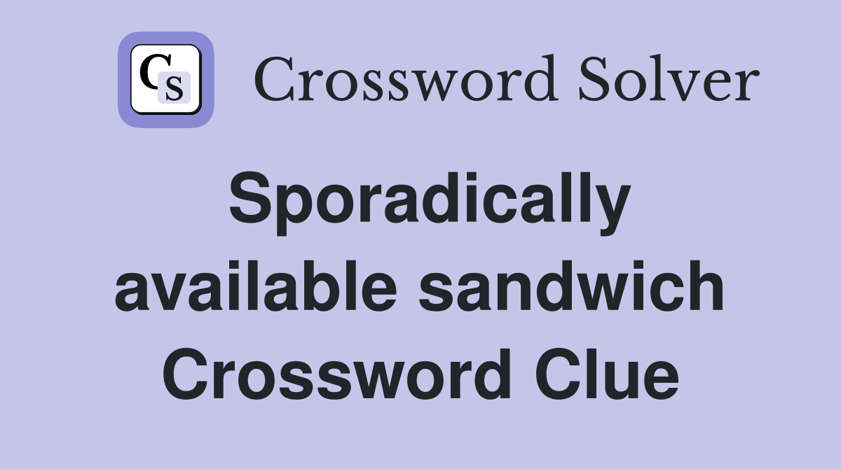 Sporadically available sandwich Crossword Clue