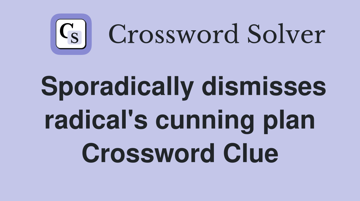 Sporadically dismisses radical's cunning plan Crossword Clue
