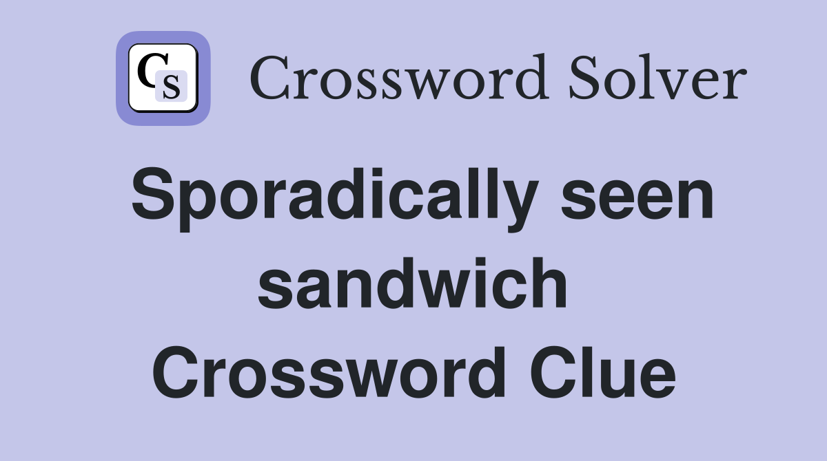 Sporadically seen sandwich Crossword Clue