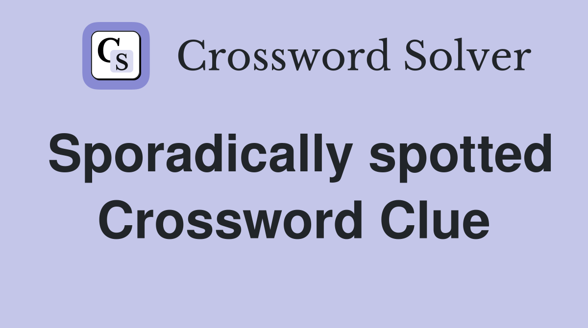Sporadically spotted Crossword Clue