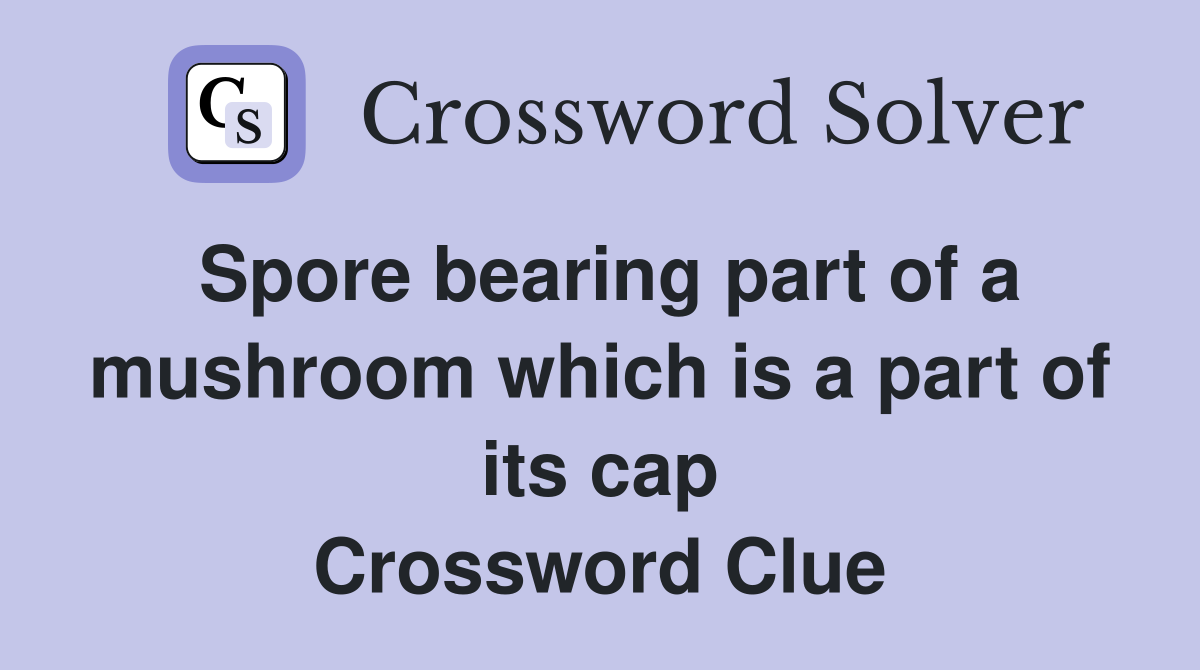 Spore bearing part of a mushroom which is a part of its cap Crossword Clue