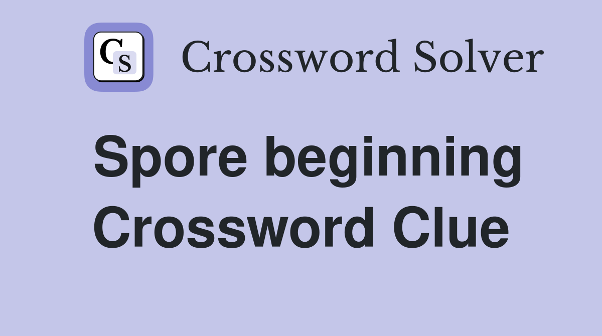 Spore beginning Crossword Clue