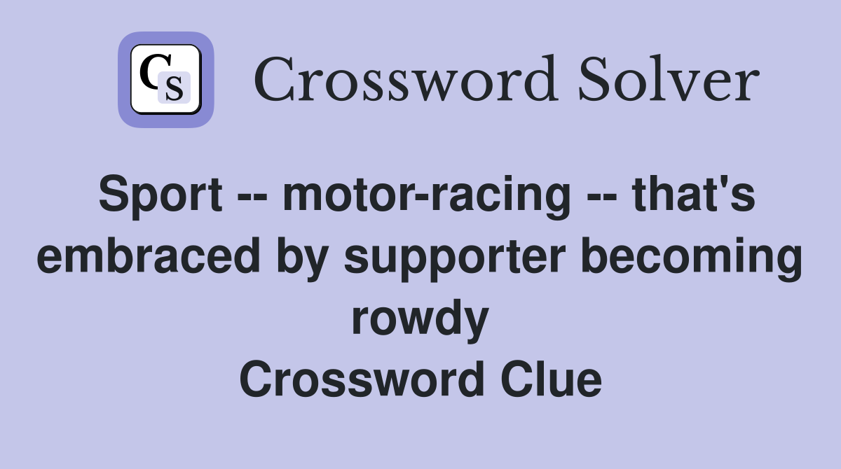 Sport -- motor-racing -- that's embraced by supporter becoming rowdy Crossword Clue