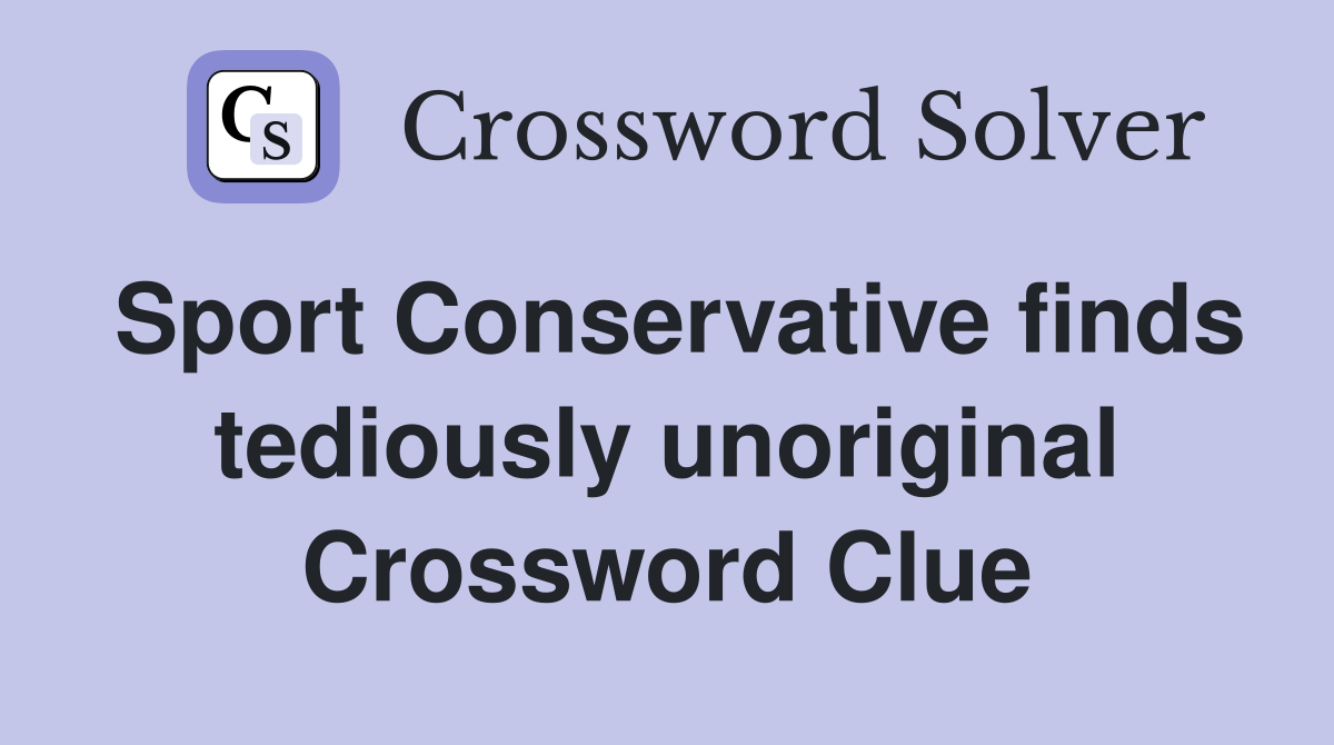 Sport Conservative finds tediously unoriginal Crossword Clue