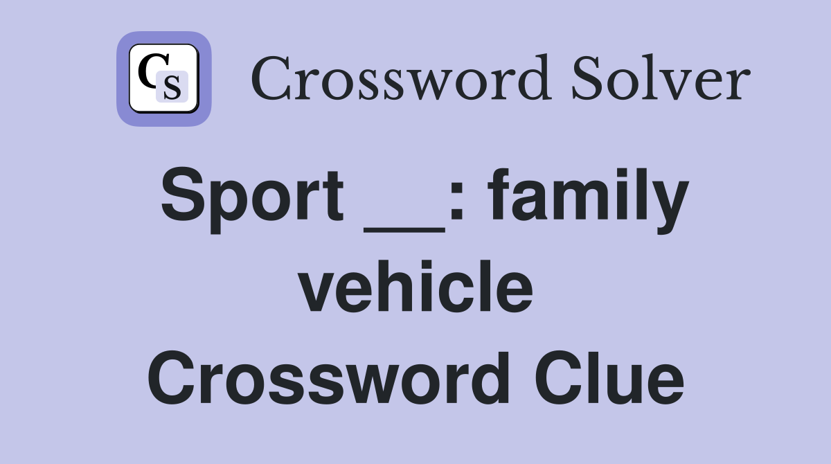 Sport __: family vehicle Crossword Clue