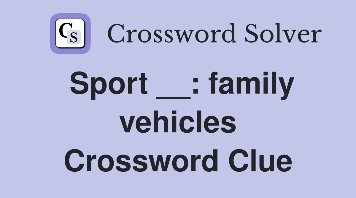 Sport __: family vehicles Crossword Clue