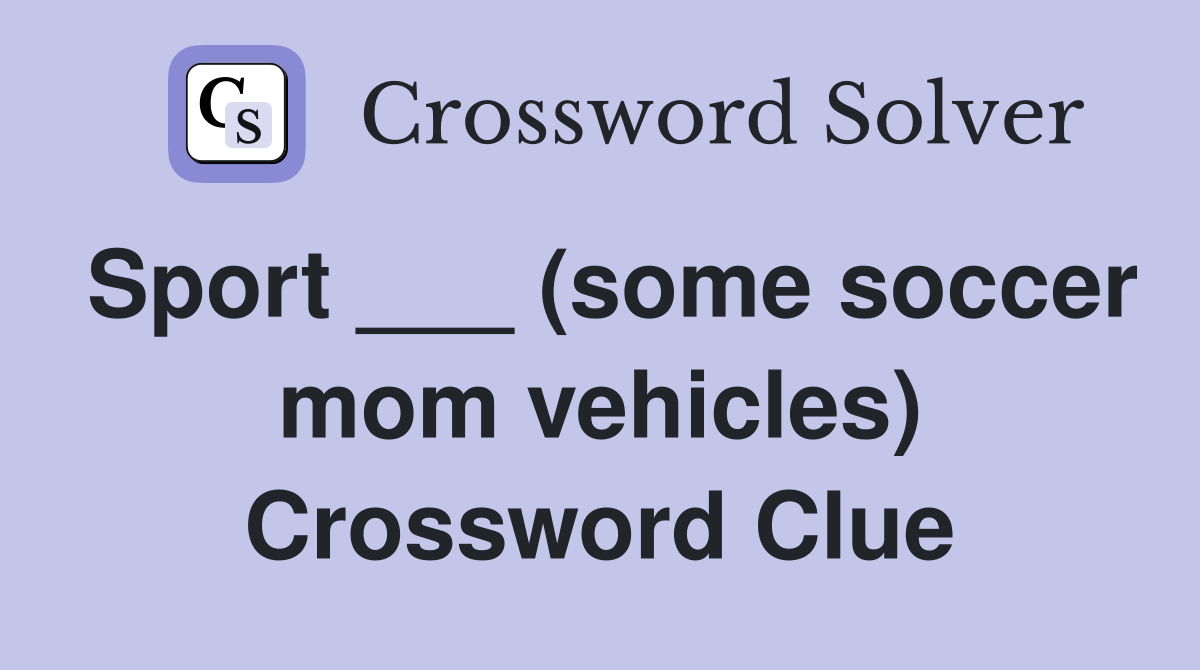 Sport ___ (some soccer mom vehicles) Crossword Clue