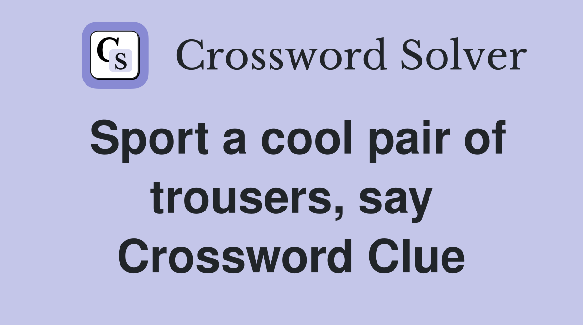Sport a cool pair of trousers, say Crossword Clue