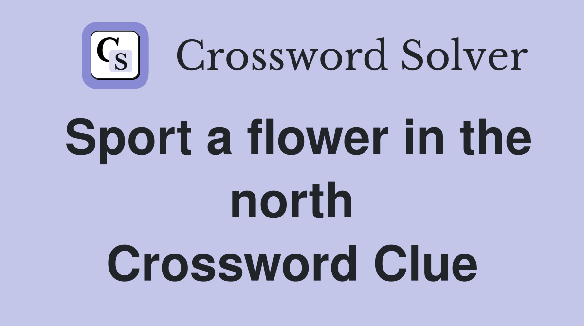 Sport a flower in the north Crossword Clue