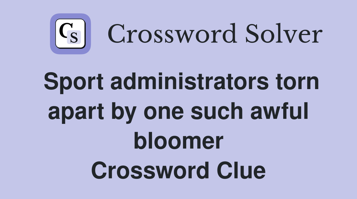 Sport administrators torn apart by one such awful bloomer Crossword Clue