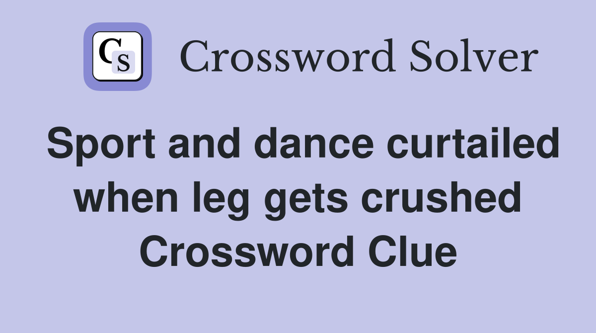 Sport and dance curtailed when leg gets crushed Crossword Clue