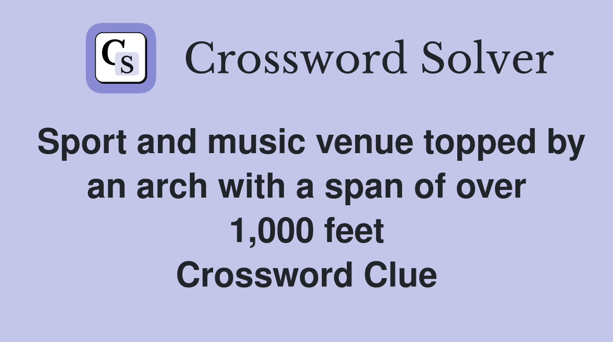 Sport and music venue topped by an arch with a span of over 1,000 feet Crossword Clue