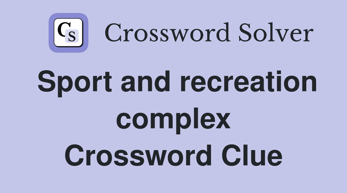 Sport and recreation complex Crossword Clue