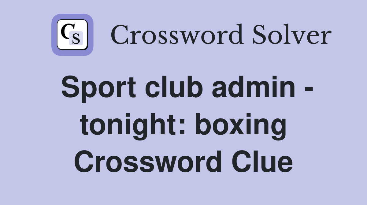 Sport club admin - tonight: boxing Crossword Clue
