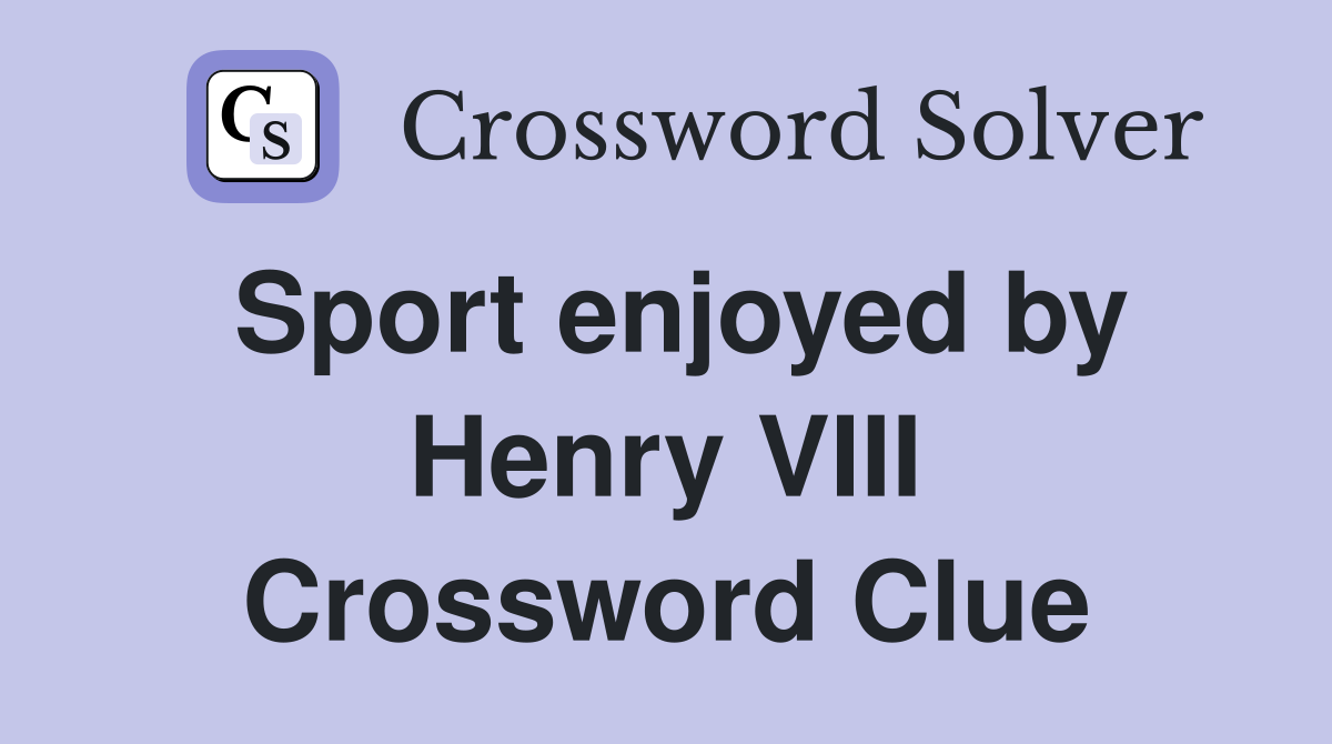 Sport enjoyed by Henry VIII Crossword Clue