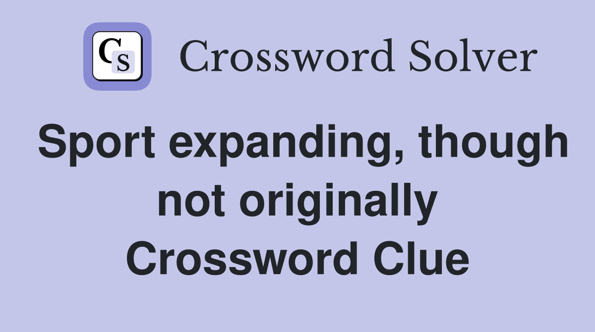 Sport expanding, though not originally Crossword Clue
